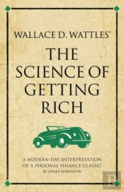 Wallace D. Wattles' The Science Of Getting Rich : A Modern-Day Interpretation Of A Personal Finance Classic