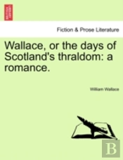 Wallace, Or The Days Of Scotland'S Thral