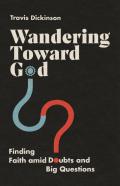 Wandering Toward God Â€“ Finding Faith Amid Doubts And Big Questions
