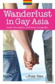 Wanderlust In Gay Asia: Exotic Encounters And Erotic Escapades