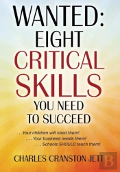 Wanted: Eight Critical Skills You Need To Succeed . . . Your Children Will Need Them!. . . Your Business Needs Them!. . . Schools Should Teach Them!