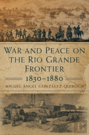 War And Peace On The Rio Grande Frontier, 1830-1880