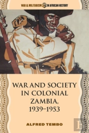 War And Society In Colonial Zambia, 1939â€“1953