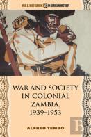 War And Society In Colonial Zambia, 1939â€“1953