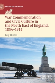 War Commemoration And Civic Culture In The North East Of England, 1854â€“1914
