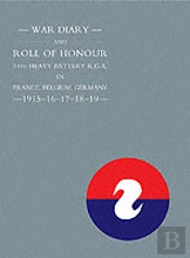 War Diary And Roll Of Honour 14th Heavy Battery R.G.A. In France, Belgium, Germany 1915-1919