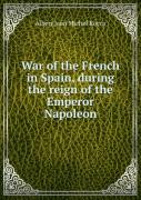 War Of The French In Spain During The Reign Of The Emperor Napoleon