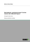 Was Bedeutet Ã¢Â‚¬Å¾Good Government''  Bei Den Autoren Der Federalist Papers?