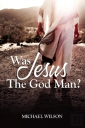 Was Jesus The God Man?