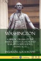 Washington: A Heroic Drama Of The American Revolution And War Of Independence, In Five Acts