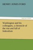 Washington And His Colleagues, A Chronicle Of The Rise And Fall Of Federalism