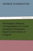 Washington'S Masonic Correspondence As Found Among The Washington Papers In The Library Of Congress