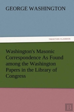 Bertrand.pt - Washington'S Masonic Correspondence As Found Among The Washington Papers In The Library Of Congress