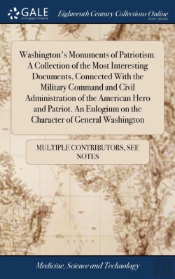 Bertrand.pt - Washington'S Monuments Of Patriotism. A Collection Of The Most Interesting Documents, Connected With The Military Command And Civil Administration Of The American Hero And Patriot. An Eulogium On The 