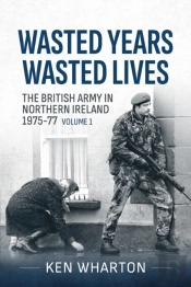 Wasted Years, Wasted Lives: The British Army In Northern Ireland