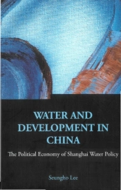 Water And Development In China: The Political Economy Of Shanghai Water Policy