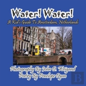 Water! Water! A Kid'S Guide To Amsterdam. Netherlands