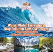Water, Water Everywhere! Stop Pollution, Save Our Oceans - Conservation For Kids - Children'S Conservation Books