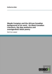 Wayde Compton And The African-Canadian Background Of His Work - On Black-Canadian Literature, Hip Hop Aesthetics And Avantgardistic Black Poetry