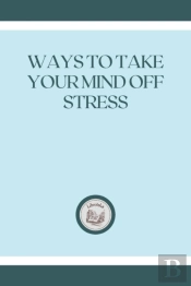 Ways To Take Your Mind Off Stress