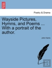 Wayside Pictures, Hymns, And Poems ... W