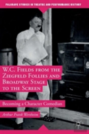 W.C. Fields From The Ziegfeld Follies And Broadway Stage To The Screen