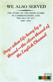 'We Also Served'The Story Of The Home Guard In Cambridgeshire And The Isle Of Ely 1940-43