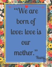 'We Are Born Of Love; Love Is Our Mother.'