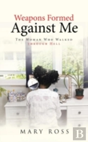 Weapons Formed Against Me: The Woman Who Walked Through Hell