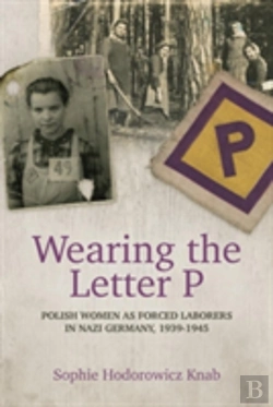 Bertrand.pt - Wearing The Letter P: Polish Women As Forced Laborers In Nazi Germany, 1939-1945