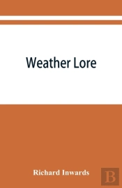 Weather Lore; A Collection Of Proverbs, Sayings, And Rules Concerning The Weather