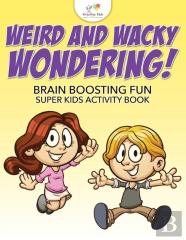 Weird And Wacky Wondering! Brain Boosting Fun Super Kids Activity Book