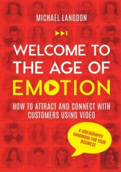 Welcome To The Age Of Emotion - How To Attract And Connect With Customers Using Video. A Videography Handbook For Your Business