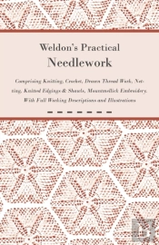 Weldon'S Practical Needlework Comprising - Knitting, Crochet, Drawn Thread Work, Netting, Knitted Edgings & Shawls, Mountmellick Embroidery. With Full Working Descriptions And Illustrations