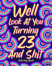 Well Look At You Turning 23 And Shit Coloring Book