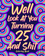 Well Look At You Turning 25 And Shit