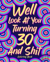 Well Look At You Turning 30 And Shit Coloring Book