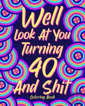 Well Look At You Turning 40 And Shit Coloring Book