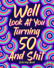 Well Look At You Turning 50 And Shit Coloring Book