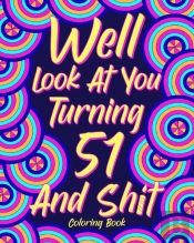 Well Look At You Turning 51 And Shit