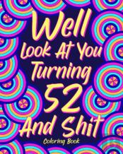 Well Look At You Turning 52 And Shit