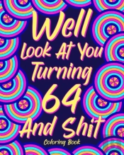 Well Look At You Turning 64 And Shit