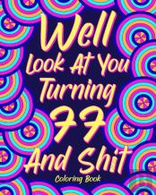 Well Look At You Turning 77 And Shit Coloring Book