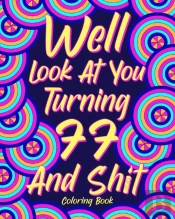 Well Look At You Turning 77 And Shit Coloring Book