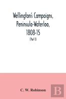 Wellington'S Campaigns, Peninsula-Waterloo, 1808-15; Also Moore'S Campaign Of Corunna, For Military Students (Part I)