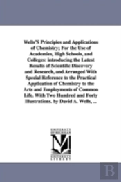 Wells'S Principles And Applications Of Chemistry; For The Use Of Academies, High Schools, And Colleges