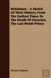 Welshmen - A Sketch Of Their History, From The Earliest Times To The Death Of Llywelyn, The Last Welsh Prince