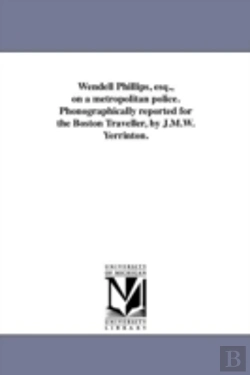 Bertrand.pt - Wendell Phillips, Esq., On A Metropolitan Police. Phonographically Reported For The Boston Traveller, By J.M.W. Yerrinton.