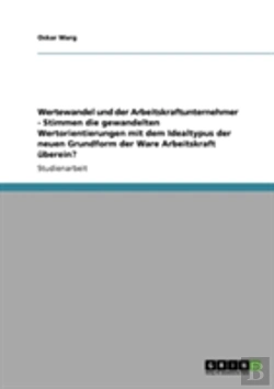 Bertrand.pt - Wertewandel Und Der Arbeitskraftunternehmer  -  Stimmen Die Gewandelten Wertorientierungen Mit Dem Idealtypus Der Neuen Grundform Der Ware Arbeitskraft Uberein?