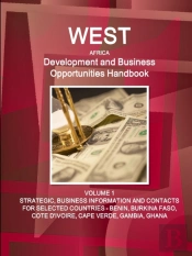 West Africa Development And Business Opportunities Handbook Volume 1 Strategic, Business Information And Contacts For Selected Countries - Benin, Burkina Faso, Cote D'Ivoire, Cape Verde, Gambia, Ghana